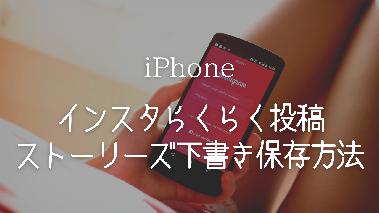 インスタグラム 便利機能,インスタ 投稿 楽になる,ストーリーズ 下書き保存 方法 どこ,在宅ワーク iPhone,フリーランス女子 ライフハック