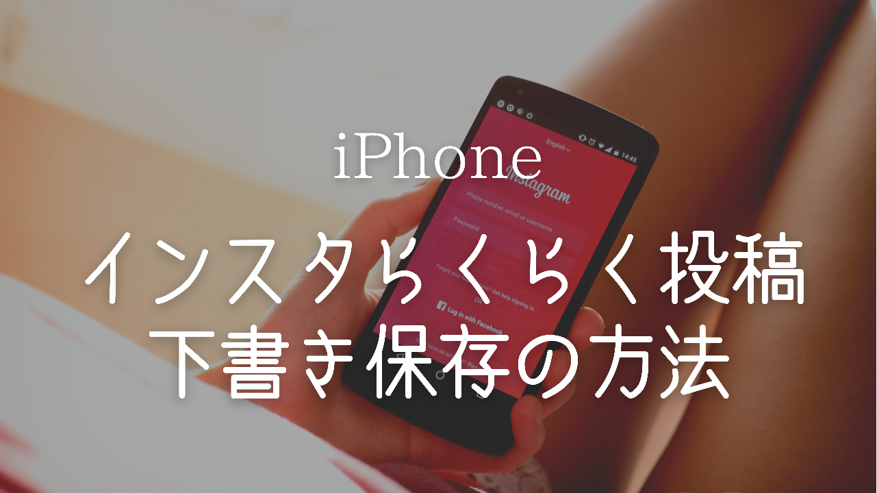 知らないと損 SNS,インスタ 投稿 楽になる,下書き保存 方法 活用例