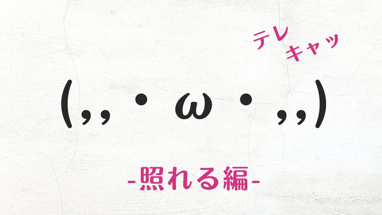 コピペで使えるおしゃれで可愛い顔文字まとめ!照れる・恥ずかしい編