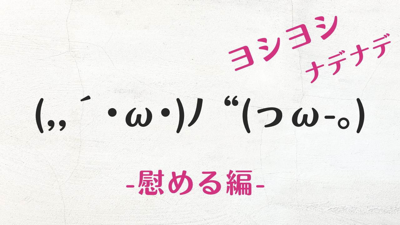 コピペ可★慰めるの顔文字・特殊文字まとめ(,,´･ω･)ﾉ“(っω-｡)ﾖｼﾖｼ♡