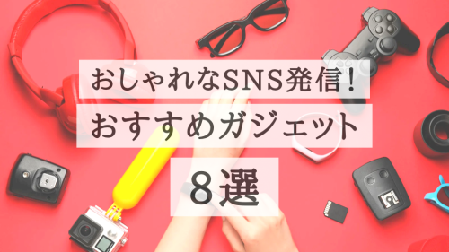 2023年おしゃれなSNS発信に便利でおすすめ！ガジェット8選【体験談】