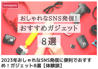 2023年おしゃれなSNS発信に便利でおすすめ!ガジェット8選【体験談】