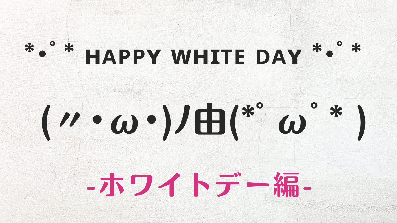 コピペ可★ホワイトデーの顔文字・特殊文字まとめ(〃･ω･)ﾉ由(*ﾟωﾟ* )【インスタ映え】