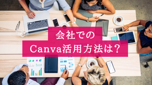 会社でのCanva活用方法とは？【悩み解決で業務効率化】