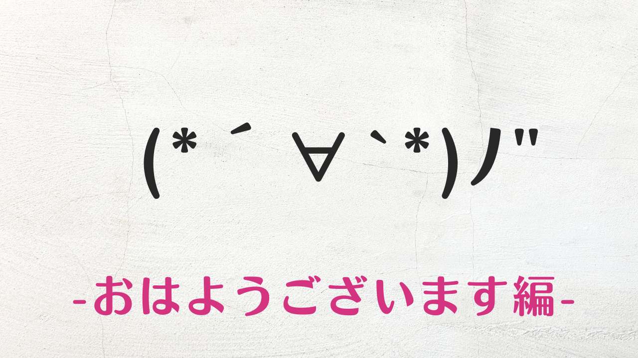 コピペ可★おはようございますの顔文字・絵文字・特殊記号まとめ(*´∀`*)ﾉ"【ビジネス挨拶】